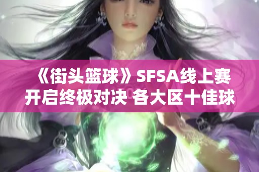 《街头篮球》SFSA线上赛开启终极对决 各大区十佳球精彩激战