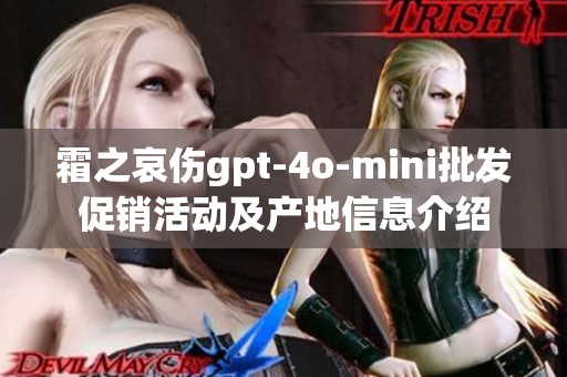 霜之哀伤gpt-4o-mini批发促销活动及产地信息介绍