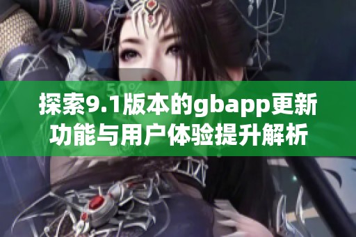 探索9.1版本的gbapp更新功能与用户体验提升解析