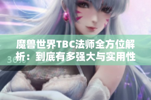 魔兽世界TBC法师全方位解析：到底有多强大与实用性如何