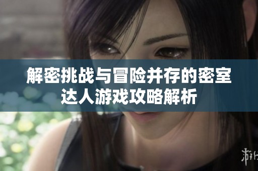 解密挑战与冒险并存的密室达人游戏攻略解析