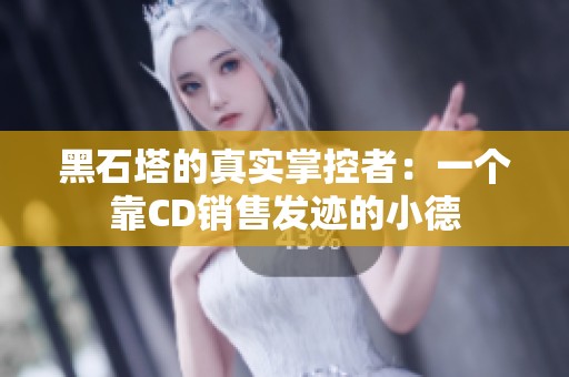 黑石塔的真实掌控者：一个靠CD销售发迹的小德