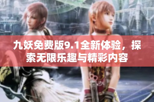 九妖免费版9.1全新体验，探索无限乐趣与精彩内容