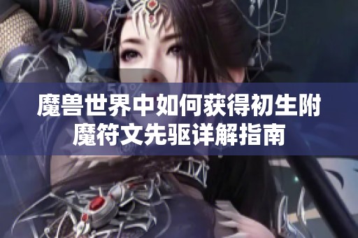 魔兽世界中如何获得初生附魔符文先驱详解指南