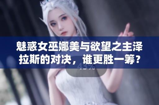 魅惑女巫娜美与欲望之主泽拉斯的对决，谁更胜一筹？