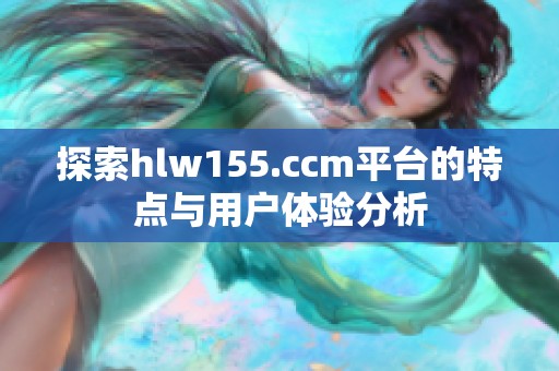 探索hlw155.ccm平台的特点与用户体验分析