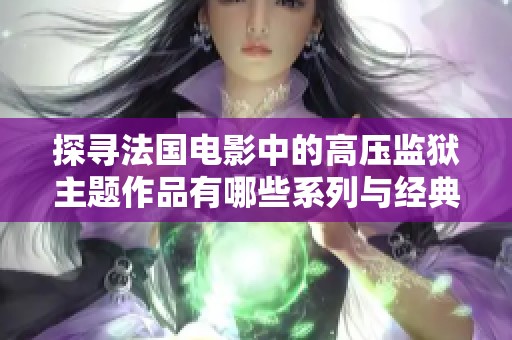 探寻法国电影中的高压监狱主题作品有哪些系列与经典