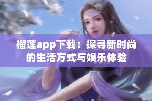 榴莲app下载：探寻新时尚的生活方式与娱乐体验