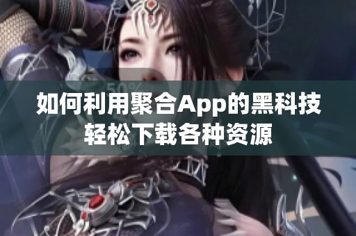 如何利用聚合App的黑科技轻松下载各种资源