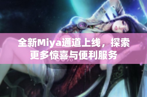 全新Miya通道上线，探索更多惊喜与便利服务