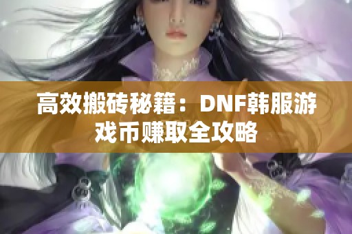 高效搬砖秘籍：DNF韩服游戏币赚取全攻略