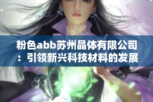 粉色abb苏州晶体有限公司：引领新兴科技材料的发展之路