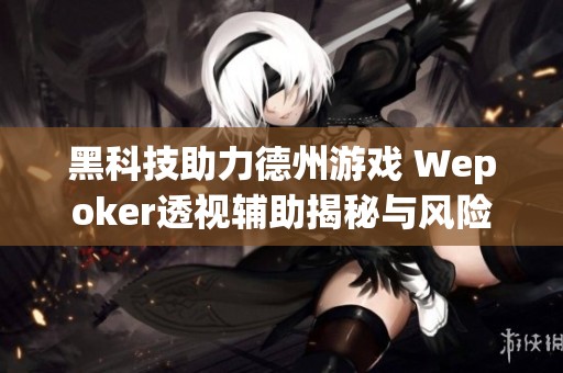 黑科技助力德州游戏 Wepoker透视辅助揭秘与风险分析