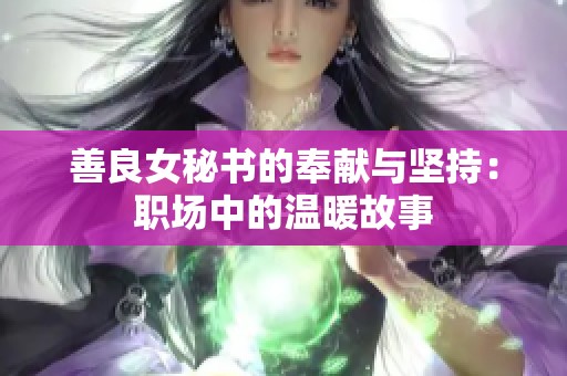 善良女秘书的奉献与坚持：职场中的温暖故事