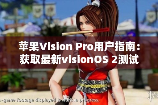 苹果Vision Pro用户指南：获取最新visionOS 2测试版的详细步骤