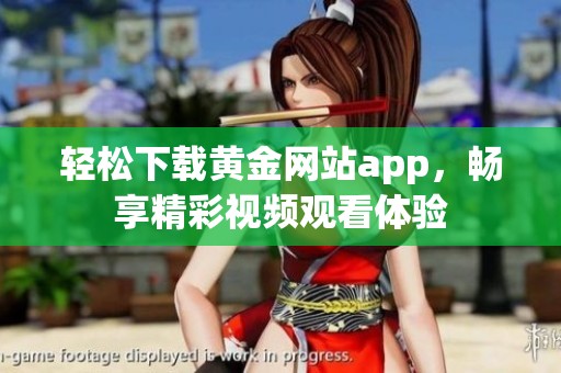 轻松下载黄金网站app，畅享精彩视频观看体验