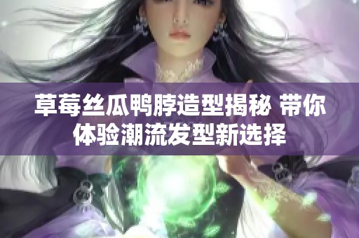 草莓丝瓜鸭脖造型揭秘 带你体验潮流发型新选择