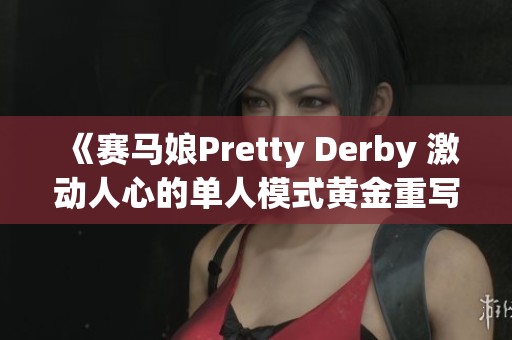 《赛马娘Pretty Derby 激动人心的单人模式黄金重写赛季庆典》