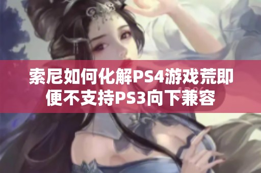 索尼如何化解PS4游戏荒即便不支持PS3向下兼容