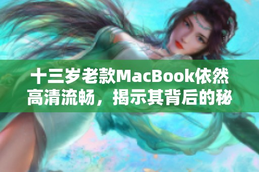 十三岁老款MacBook依然高清流畅，揭示其背后的秘密