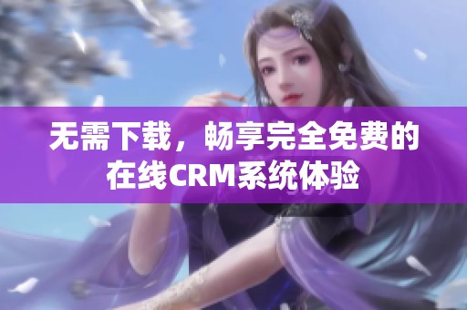 无需下载，畅享完全免费的在线CRM系统体验