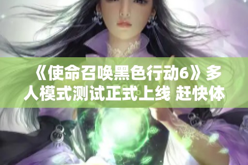 《使命召唤黑色行动6》多人模式测试正式上线 赶快体验新玩法