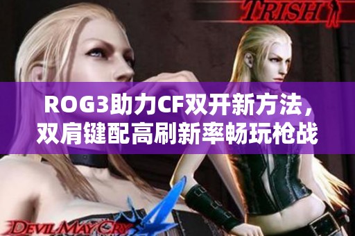 ROG3助力CF双开新方法，双肩键配高刷新率畅玩枪战传奇