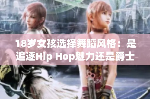 18岁女孩选择舞蹈风格：是追逐Hip Hop魅力还是爵士韵味