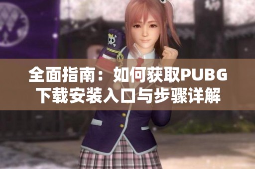 全面指南：如何获取PUBG下载安装入口与步骤详解