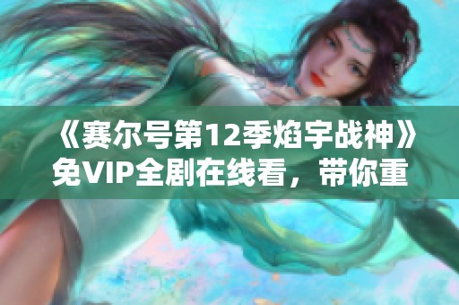 《赛尔号第12季焰宇战神》免VIP全剧在线看，带你重温精彩冒险！