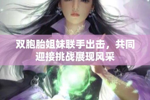 双胞胎姐妹联手出击，共同迎接挑战展现风采