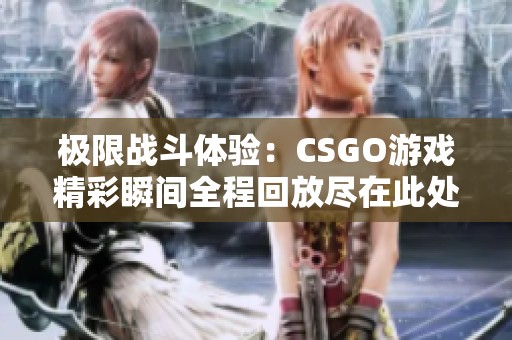 极限战斗体验：CSGO游戏精彩瞬间全程回放尽在此处