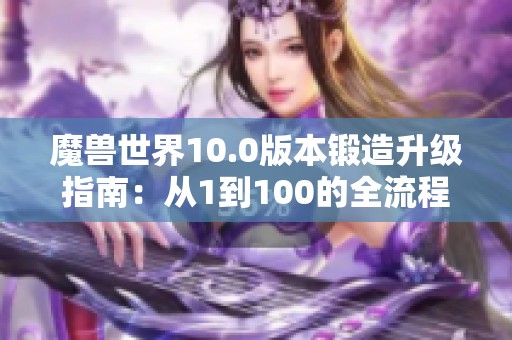 魔兽世界10.0版本锻造升级指南：从1到100的全流程解析