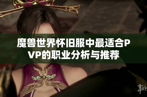 魔兽世界怀旧服中最适合PVP的职业分析与推荐