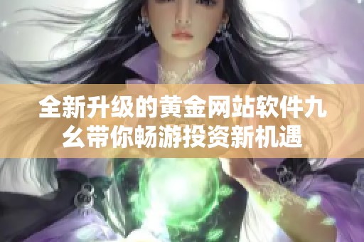 全新升级的黄金网站软件九幺带你畅游投资新机遇