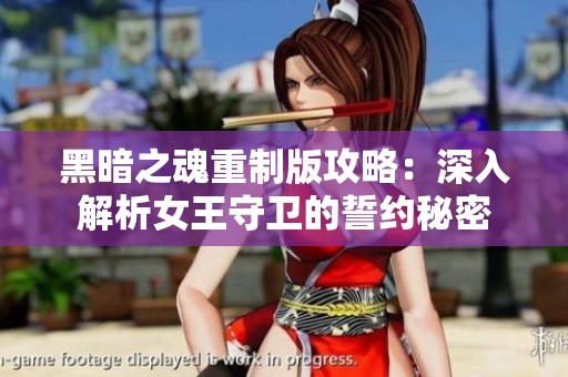 黑暗之魂重制版攻略：深入解析女王守卫的誓约秘密