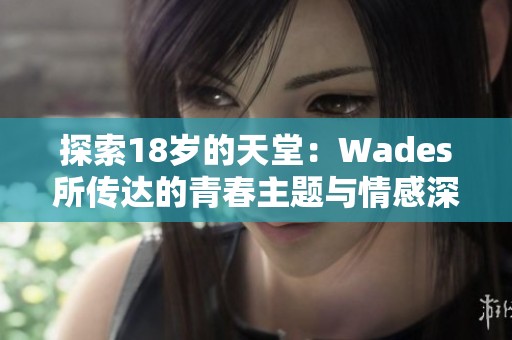 探索18岁的天堂：Wades所传达的青春主题与情感深意