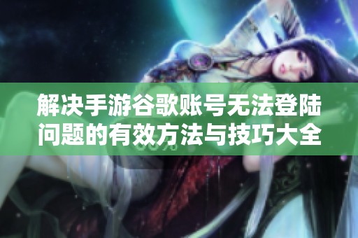 解决手游谷歌账号无法登陆问题的有效方法与技巧大全