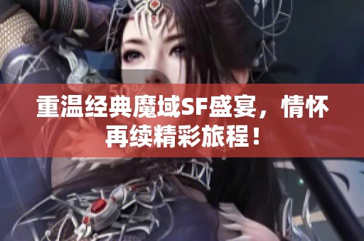 重温经典魔域SF盛宴，情怀再续精彩旅程！