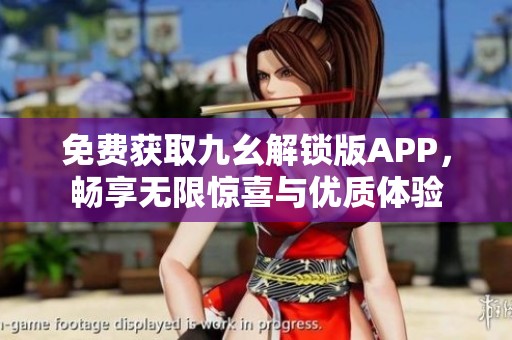 免费获取九幺解锁版APP，畅享无限惊喜与优质体验