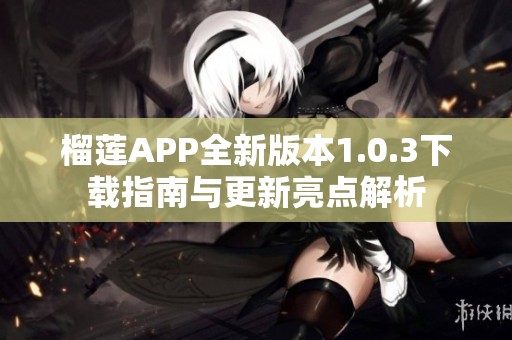 榴莲APP全新版本1.0.3下载指南与更新亮点解析