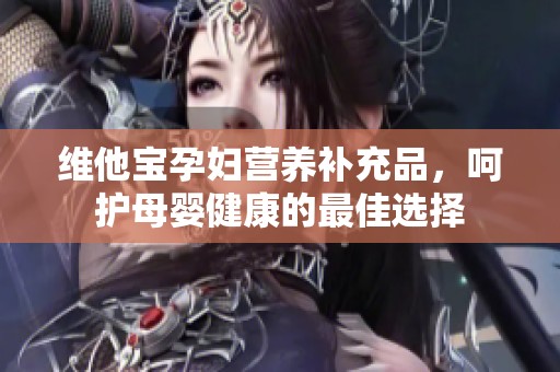 维他宝孕妇营养补充品，呵护母婴健康的最佳选择