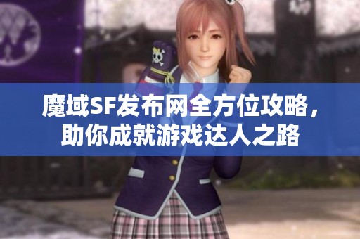 魔域SF发布网全方位攻略，助你成就游戏达人之路
