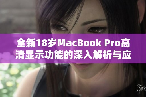 全新18岁MacBook Pro高清显示功能的深入解析与应用体验