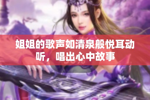 姐姐的歌声如清泉般悦耳动听，唱出心中故事