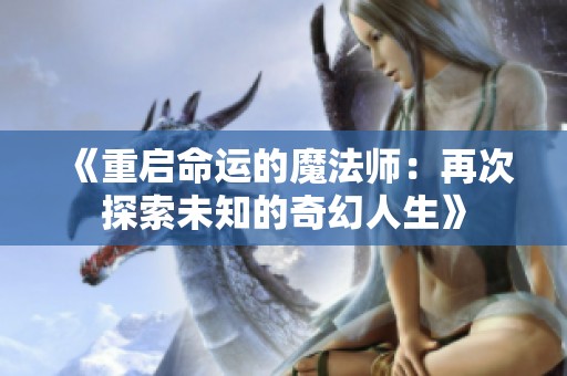 《重启命运的魔法师：再次探索未知的奇幻人生》