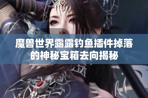 魔兽世界露露钓鱼插件掉落的神秘宝箱去向揭秘