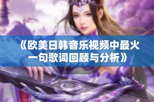 《欧美日韩音乐视频中最火一句歌词回顾与分析》