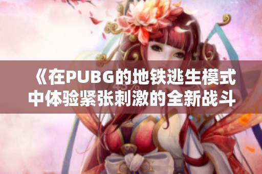 《在PUBG的地铁逃生模式中体验紧张刺激的全新战斗》