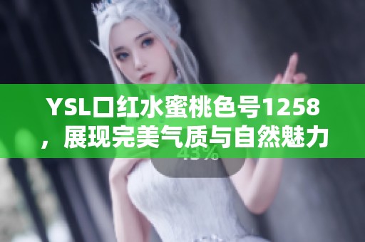 YSL口红水蜜桃色号1258，展现完美气质与自然魅力